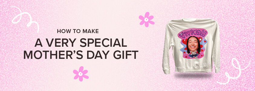 Pink banner with "How to Make A Very Special Mother's Day Gift" and image of customized sweater.